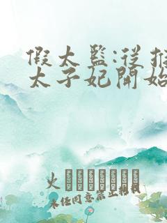 假太监:从推倒太子妃开始小说完整版