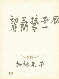 初三孩子厌学怎么开导一