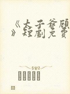 《太子爷顾云谦》短剧免费观看