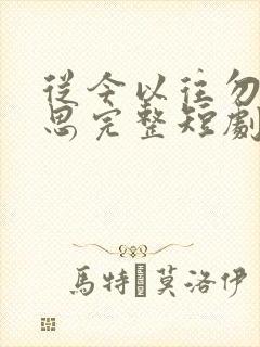 从今以往勿复相思完整短剧