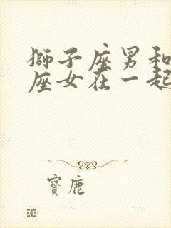 狮子座男和白羊座女在一起合适吗