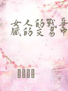 女人的战争之肮脏的交易中文网址