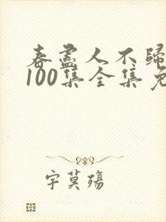 春尽人不归短剧100集全集免费播放下载