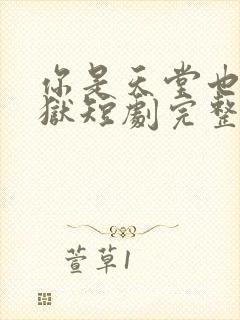 你是天堂也是地狱短剧完整版免费