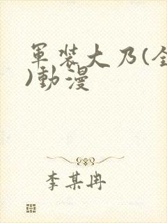 军装大乃(全集)动漫