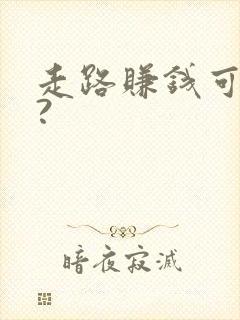 走路赚钱可靠吗?