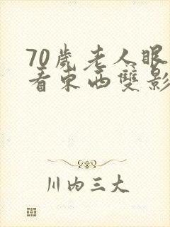 70岁老人眼睛看东西双影