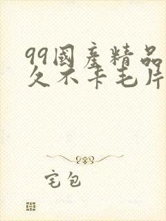 99国产精品久久不卡毛片