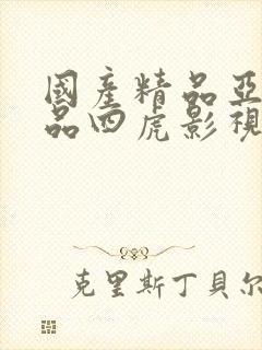 国产精品亚洲精品四虎影视最新免