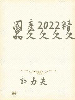 国产2022精品久久久久久
