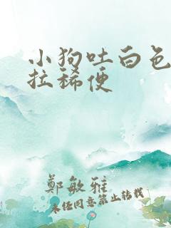 小狗吐白色粘液拉稀便