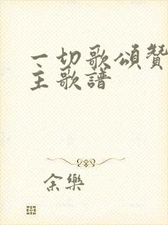 一切歌颂赞美归主歌谱