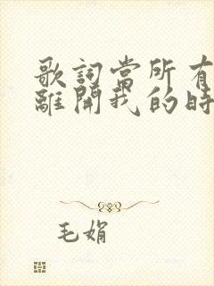 歌词当所有的人离开我的时候是什么歌