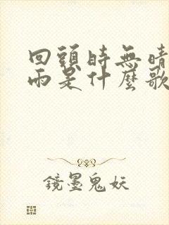 回头时无晴也无雨是什么歌