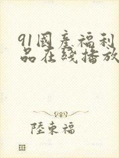 91国产福利精品在线播放