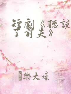 短剧《听说我成了前夫》