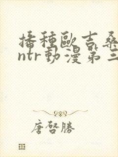 播种欧吉桑人妻ntr动漫第三集