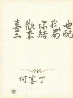 喜欢你我也是第三季结局配对