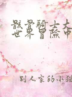 骸骨骑士大人异世界冒险中免费观看完整版