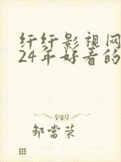 纤纤影视网2024年好看的影电视剧