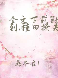 全文下载兽世签到,种田撩夫养崽崽