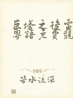 巨塔之后电视剧粤语免费观看全集高清