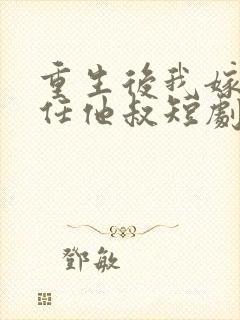 重生后我嫁给前任他叔短剧免费观看