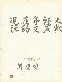 现在年轻人喜欢玩的交友软件