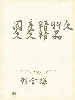 国产精99久久久久精品