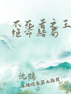 不死者之王绝死绝命结局