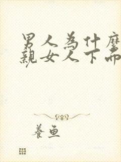 男人为什么喜欢亲女人下面