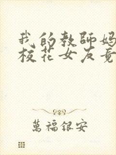 我的教师妈妈和校花女友竟变成了仇敌的