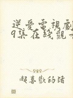 逆爱电视剧第19集在线观看免费高清版