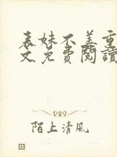 表妹不善重生全文免费阅读无弹窗