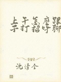 上午怎么跟女孩子打招呼聊天