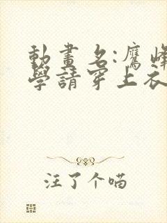 动画名:鹰峰同学请穿上衣服