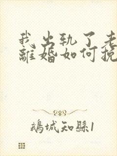 我出轨了老婆要离婚如何挽救