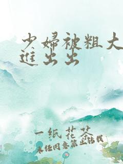 少妇被粗大猛进进出出