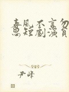 春风不言勿复相思短剧演员表