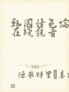 韩国情色伦理片在线观看