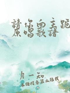 请你向主跪下来原唱歌谱