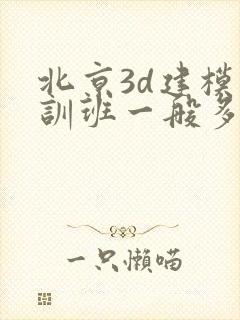 北京3d建模培训班一般多少钱