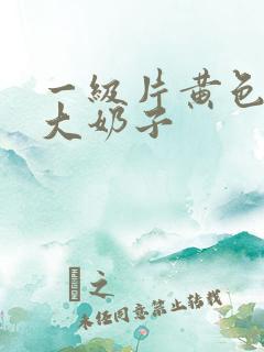 一级片黄色录像大奶子