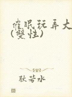 催眠玩弄大美人(双性)