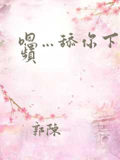 嗯…舔你下面视频