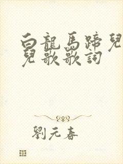 白龙马蹄儿朝西儿歌歌词