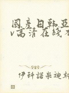 国产日韩亚洲av高清在线不卡