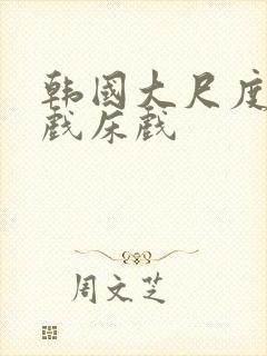 韩国大尺度激吻戏床戏