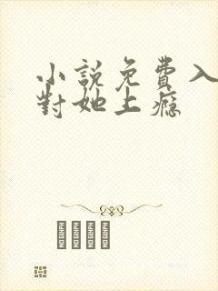 小说免费入夜,对她上瘾