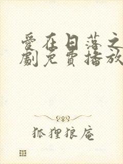 爱在日落之前短剧免费播放